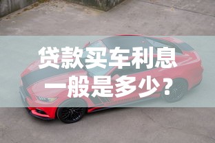 贷款买车利息一般是多少？真实案例帮你避坑