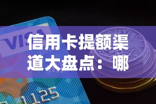 信用卡提额渠道大盘点：哪些口子能快速提升额度？