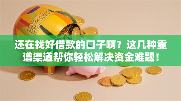 还在找好借款的口子啊？这几种靠谱渠道帮你轻松解决资金难题！