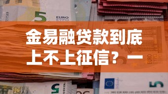 金易融贷款到底上不上征信？一文说透审核流程和信用影响