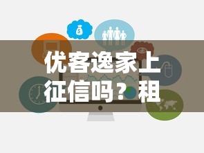 优客逸家上征信吗？租客必知的信用影响与避坑指南