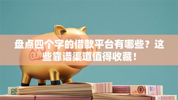 盘点四个字的借款平台有哪些？这些靠谱渠道值得收藏！