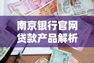 南京银行官网贷款产品解析：额度、利率、申请条件全攻略