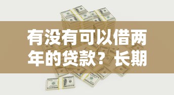 有没有可以借两年的贷款？长期资金规划方案详解