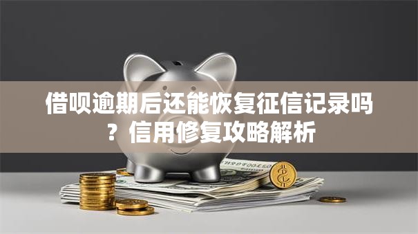 借呗逾期后还能恢复征信记录吗？信用修复攻略解析