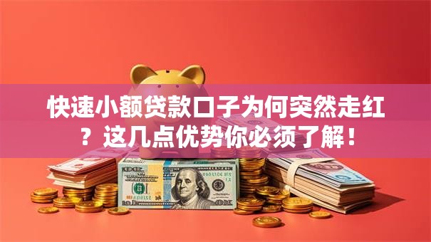 快速小额贷款口子为何突然走红？这几点优势你必须了解！