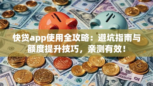 快贷app使用全攻略：避坑指南与额度提升技巧，亲测有效！
