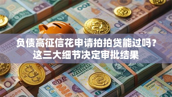 负债高征信花申请拍拍贷能过吗？这三大细节决定审批结果