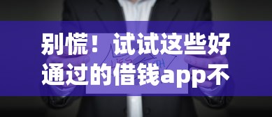 别慌！试试这些好通过的借钱app不看征信的真实评测