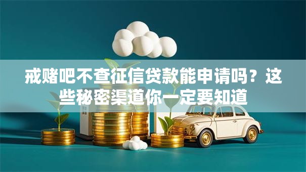 戒赌吧不查征信贷款能申请吗？这些秘密渠道你一定要知道