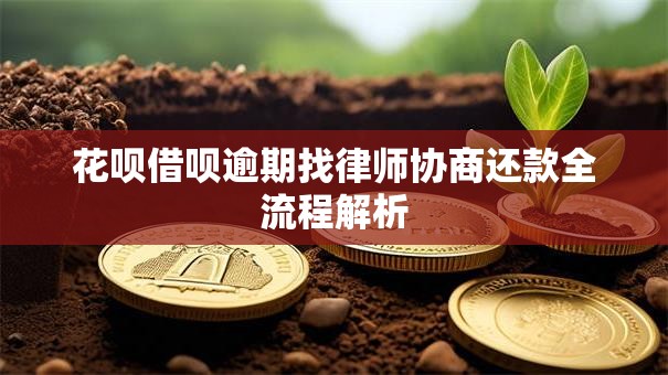 花呗借呗逾期找律师协商还款全流程解析
