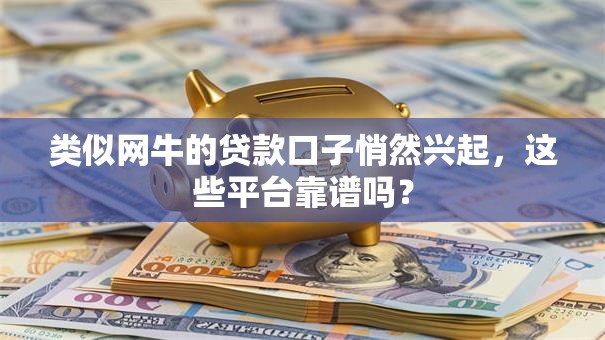 类似网牛的贷款口子悄然兴起，这些平台靠谱吗？