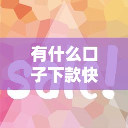 有什么口子下款快？这5个平台到账稳、流程简单！