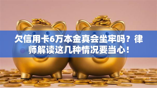 欠信用卡6万本金真会坐牢吗？律师解读这几种情况要当心！