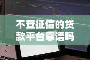 不查征信的贷款平台靠谱吗？这些渠道或许能帮到你！