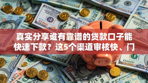 真实分享谁有靠谱的贷款口子能快速下款？这5个渠道审核快、门槛低！