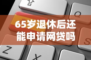 65岁退休后还能申请网贷吗？老年人正规借款渠道解析