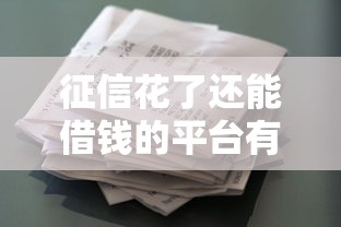 征信花了还能借钱的平台有哪些？亲测有效的借款渠道推荐