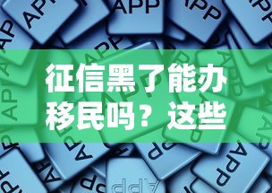 征信黑了能办移民吗？这些核心要点必须掌握