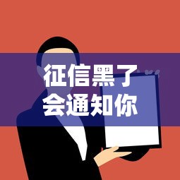 征信黑了会通知你吗?微信会不会收到提醒?贷款用户必读 征信黑了会通知你吗?微信会不会收到提醒?贷款用户必读
