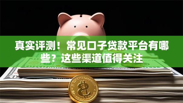 真实评测！常见口子贷款平台有哪些？这些渠道值得关注
