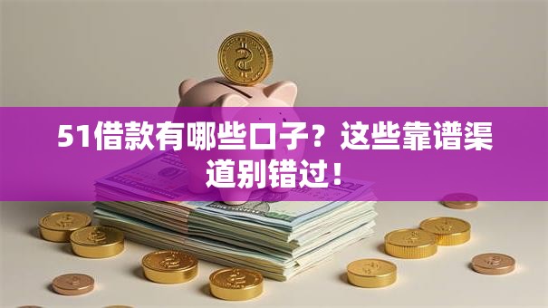 51借款有哪些口子？这些靠谱渠道别错过！