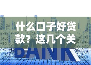 什么口子好贷款？这几个关键点帮你避坑又省心！