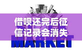 借呗还完后征信记录会消失吗？正确操作避免影响信用报告
