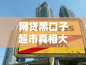 网贷黑口子超市真相大揭秘！如何避开陷阱安全借贷
