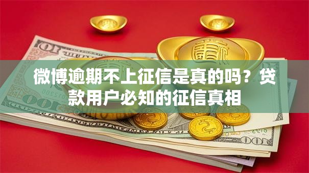 微博逾期不上征信是真的吗？贷款用户必知的征信真相