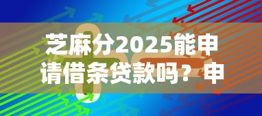 芝麻分2025能申请借条贷款吗？申请流程+提分技巧全解析