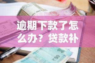 逾期下款了怎么办？贷款补救攻略与避坑指南