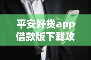 平安好贷app借款版下载攻略：正规平台操作流程+额度提升技巧