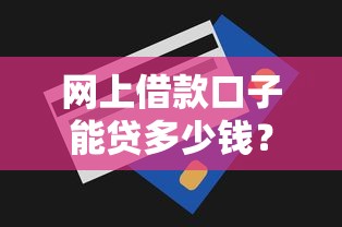 网上借款口子能贷多少钱？额度详解+避坑技巧一篇说清