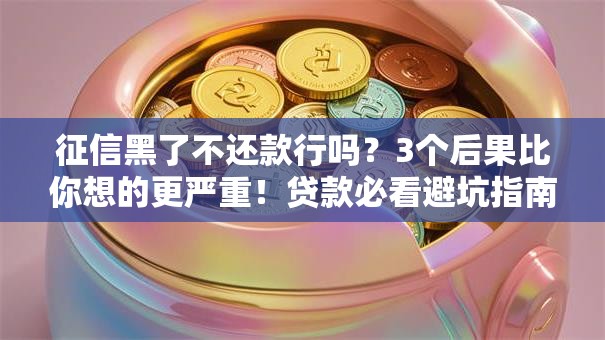 征信黑了不还款行吗？3个后果比你想的更严重！贷款必看避坑指南