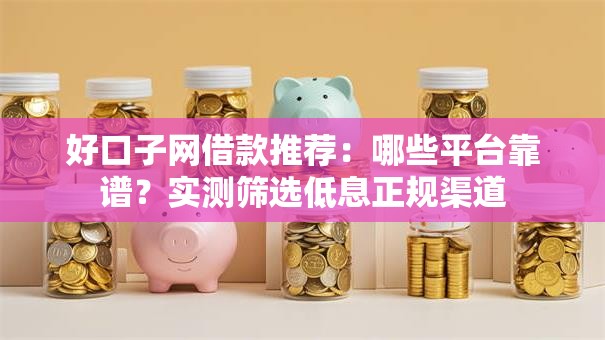 好口子网借款推荐：哪些平台靠谱？实测筛选低息正规渠道
