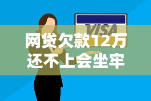 网贷欠款12万还不上会坐牢吗？一文说透逾期法律红线
