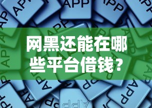 网黑还能在哪些平台借钱？这些渠道或许能帮你解忧！
