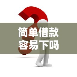 简单借款容易下吗？这几个关键点决定你的申请能否通过！