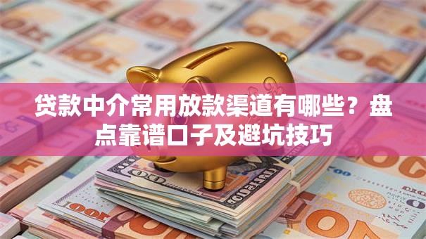 贷款中介常用放款渠道有哪些？盘点靠谱口子及避坑技巧