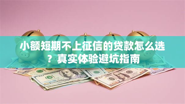 小额短期不上征信的贷款怎么选？真实体验避坑指南