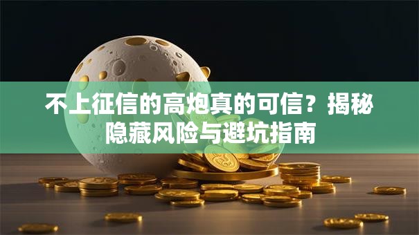 不上征信的高炮真的可信？揭秘隐藏风险与避坑指南