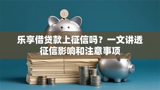 乐享借贷款上征信吗？一文讲透征信影响和注意事项