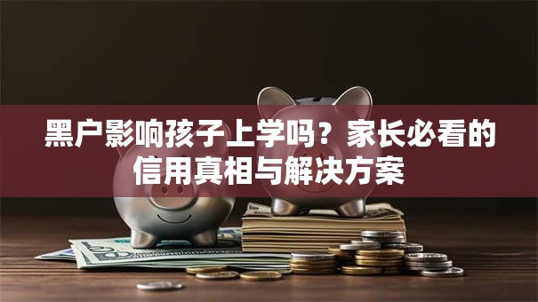 黑户影响孩子上学吗？家长必看的信用真相与解决方案