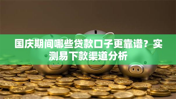 国庆期间哪些贷款口子更靠谱？实测易下款渠道分析