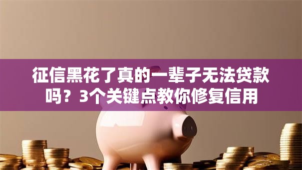 征信黑花了真的一辈子无法贷款吗？3个关键点教你修复信用