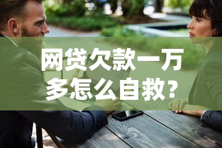 网贷欠款一万多怎么自救？过来人分享五招快速上岸诀窍