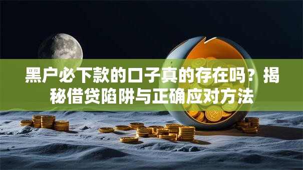 黑户必下款的口子真的存在吗？揭秘借贷陷阱与正确应对方法