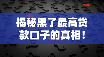 揭秘黑了最高贷款口子的真相！黑户也能申请的高额度平台有哪些