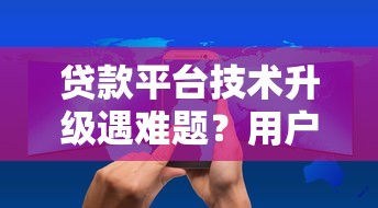 贷款平台技术升级遇难题？用户访问受限问题深度解析
